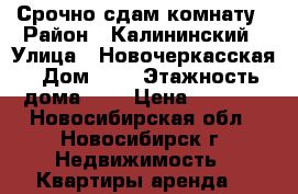 Срочно сдам комнату › Район ­ Калининский › Улица ­ Новочеркасская › Дом ­ 2 › Этажность дома ­ 9 › Цена ­ 6 000 - Новосибирская обл., Новосибирск г. Недвижимость » Квартиры аренда   